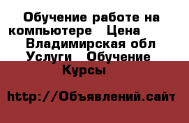 Обучение работе на компьютере › Цена ­ 300 - Владимирская обл. Услуги » Обучение. Курсы   